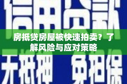 昭阳房抵贷房屋被快速拍卖？了解风险与应对策略