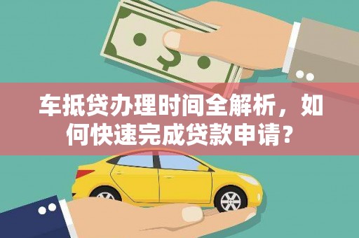 昭阳车抵贷办理时间全解析，如何快速完成贷款申请？