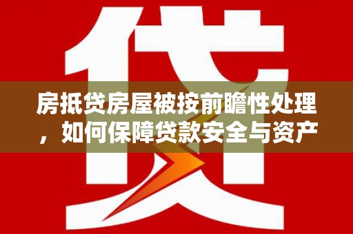 昭阳房抵贷房屋被按前瞻性处理，如何保障贷款安全与资产价值？