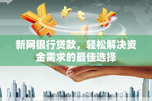 荥经新网银行贷款，轻松解决资金需求的最佳选择