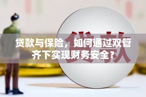 日喀则贷款与保险，如何通过双管齐下实现财务安全？