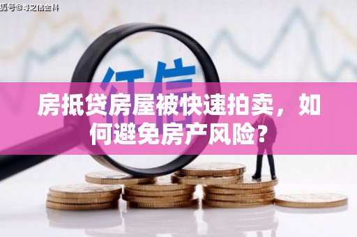 临潼房抵贷房屋被快速拍卖，如何避免房产风险？