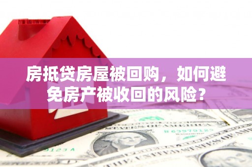 洪梅房抵贷房屋被回购，如何避免房产被收回的风险？