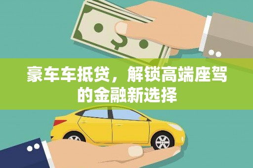 茄萣豪车车抵贷，解锁高端座驾的金融新选择