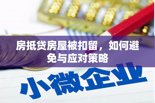 茄萣房抵贷房屋被扣留，如何避免与应对策略