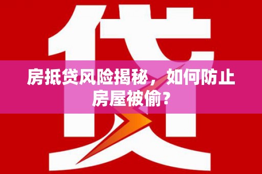 安塞房抵贷风险揭秘，如何防止房屋被偷？