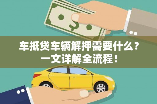 茄萣车抵贷车辆解押需要什么？一文详解全流程！