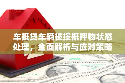 襄阳车抵贷车辆被按抵押物状态处理，全面解析与应对策略