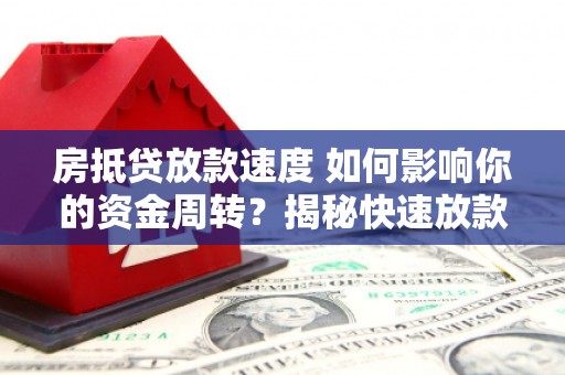 襄阳房抵贷放款速度 如何影响你的资金周转？揭秘快速放款的秘密！