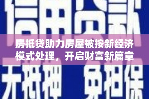 襄阳房抵贷助力房屋被按新经济模式处理，开启财富新篇章