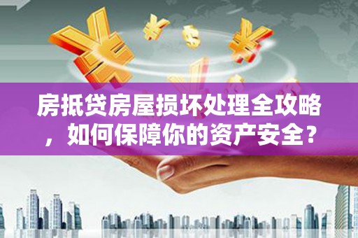 沈河房抵贷房屋损坏处理全攻略，如何保障你的资产安全？