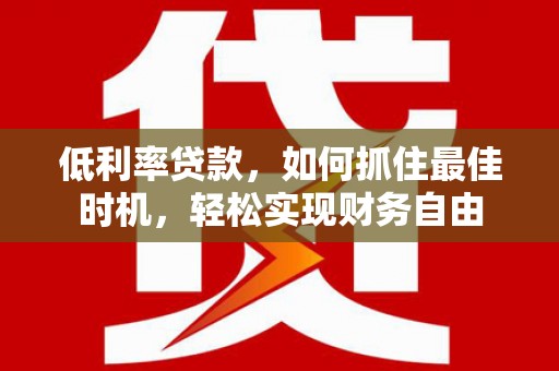 葫芦岛低利率贷款，如何抓住最佳时机，轻松实现财务自由