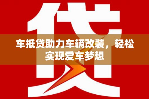 成安车抵贷助力车辆改装，轻松实现爱车梦想