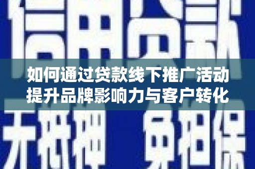 葫芦岛如何通过贷款线下推广活动提升品牌影响力与客户转化率