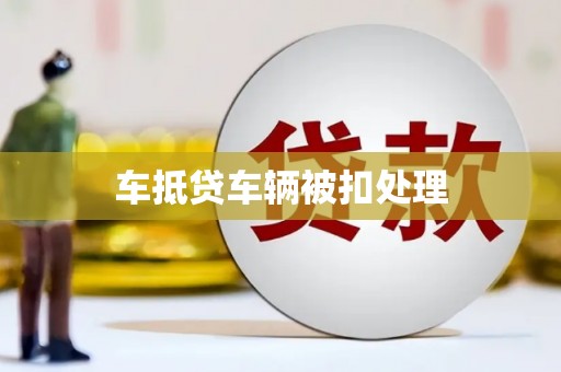 葫芦岛车抵贷车辆被扣处理