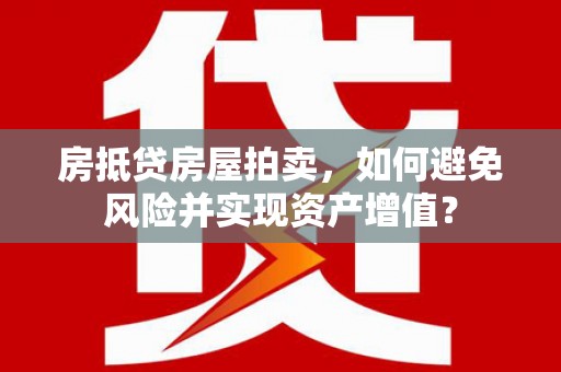 新乡房抵贷房屋拍卖，如何避免风险并实现资产增值？
