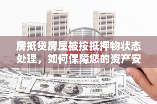 天等房抵贷房屋被按抵押物状态处理，如何保障您的资产安全？