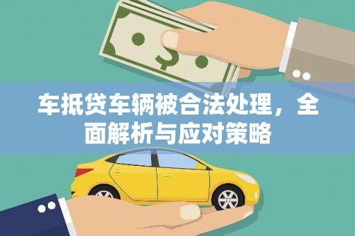 新店车抵贷车辆被合法处理，全面解析与应对策略