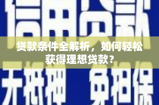 大肚贷款条件全解析，如何轻松获得理想贷款？