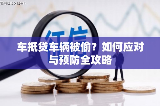大肚车抵贷车辆被偷？如何应对与预防全攻略