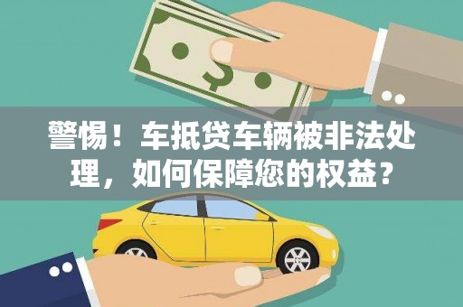 和顺警惕！车抵贷车辆被非法处理，如何保障您的权益？