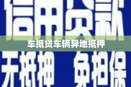 广饶车抵贷车辆异地抵押