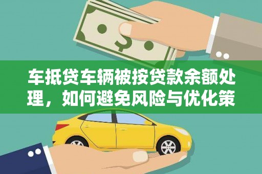 广饶车抵贷车辆被按贷款余额处理，如何避免风险与优化策略