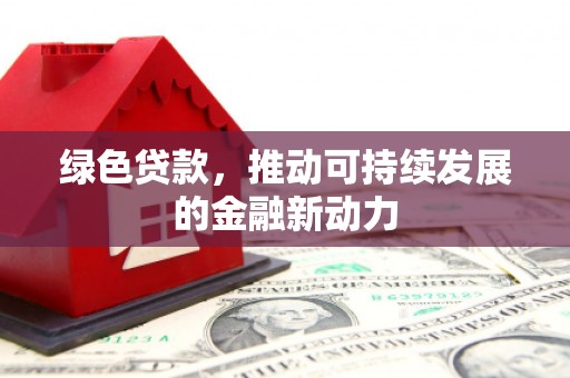 惠阳绿色贷款，推动可持续发展的金融新动力