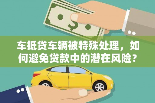 栾城车抵贷车辆被特殊处理，如何避免贷款中的潜在风险？
