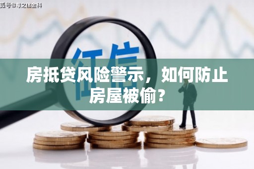 阳泉房抵贷风险警示，如何防止房屋被偷？