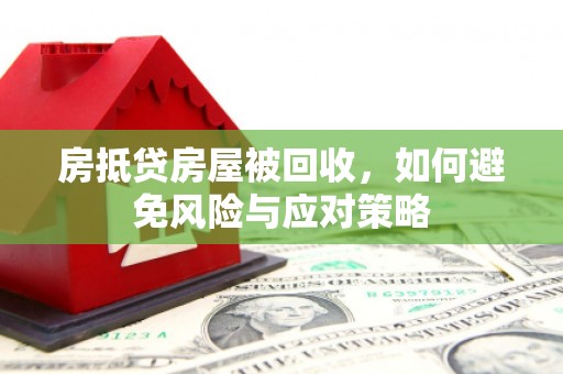 民勤房抵贷房屋被回收，如何避免风险与应对策略