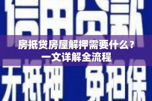 盘龙房抵贷房屋解押需要什么？一文详解全流程