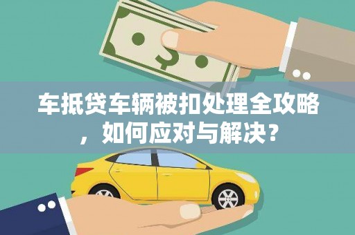 盘龙车抵贷车辆被扣处理全攻略，如何应对与解决？