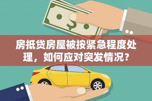 民勤房抵贷房屋被按紧急程度处理，如何应对突发情况？
