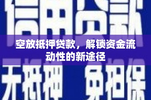 昭苏空放抵押贷款，解锁资金流动性的新途径