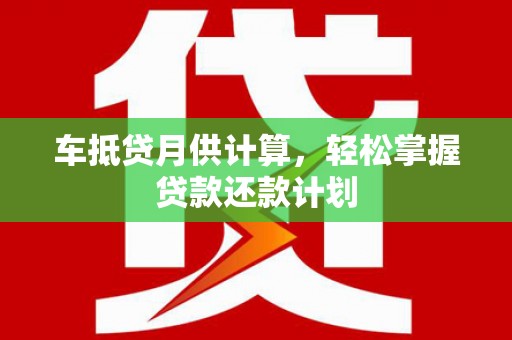 香河车抵贷月供计算，轻松掌握贷款还款计划