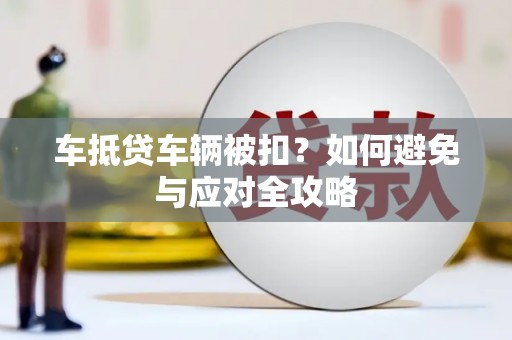 和顺车抵贷车辆被扣？如何避免与应对全攻略