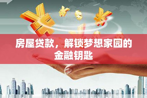 和顺房屋贷款，解锁梦想家园的金融钥匙