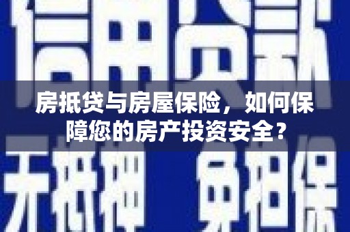 鹿邑房抵贷与房屋保险，如何保障您的房产投资安全？