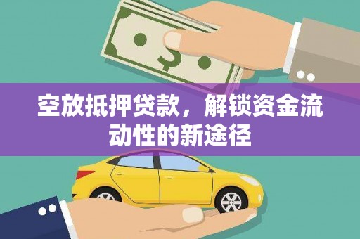 江达空放抵押贷款，解锁资金流动性的新途径