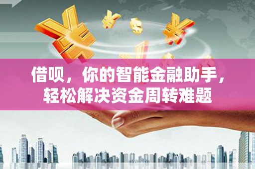 富川借呗，你的智能金融助手，轻松解决资金周转难题