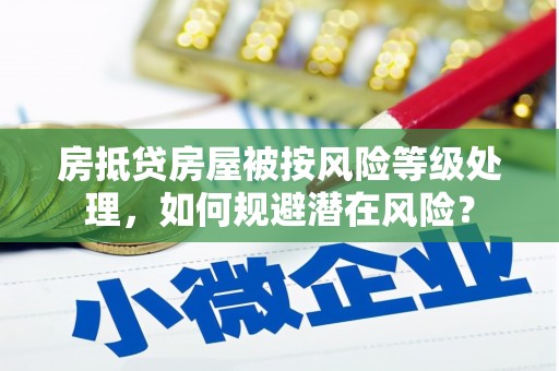 常州房抵贷房屋被按风险等级处理，如何规避潜在风险？