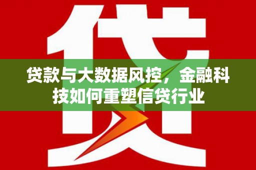 敖汉旗贷款与大数据风控，金融科技如何重塑信贷行业