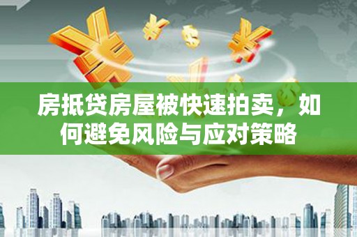 富川房抵贷房屋被快速拍卖，如何避免风险与应对策略
