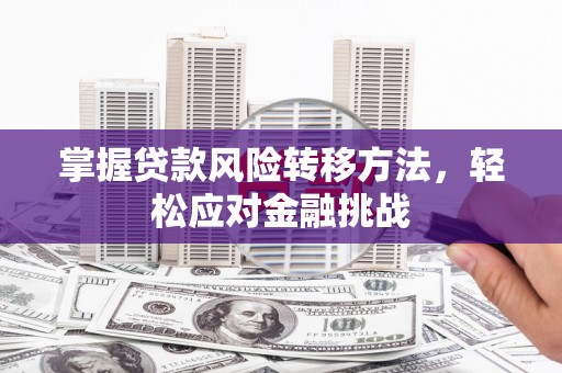 四方台掌握贷款风险转移方法，轻松应对金融挑战
