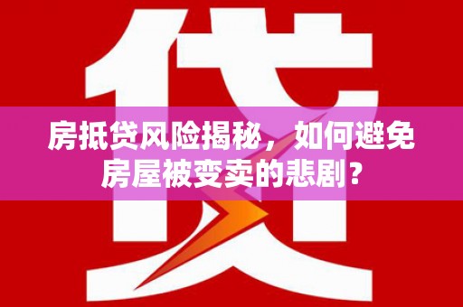 敖汉旗房抵贷风险揭秘，如何避免房屋被变卖的悲剧？