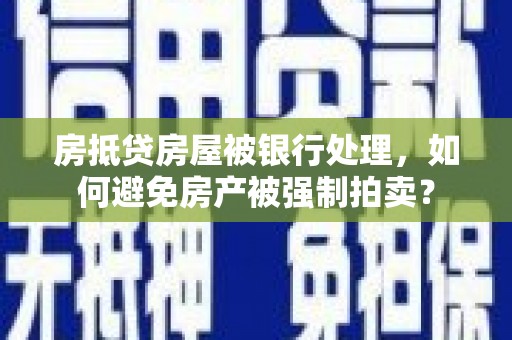 四方台房抵贷房屋被银行处理，如何避免房产被强制拍卖？
