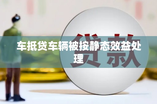 四方台车抵贷车辆被按静态效益处理