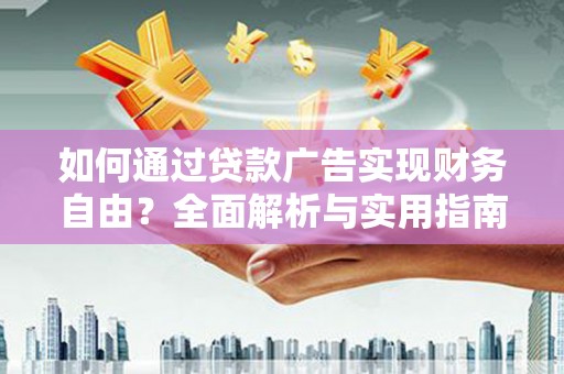汇川如何通过贷款广告实现财务自由？全面解析与实用指南