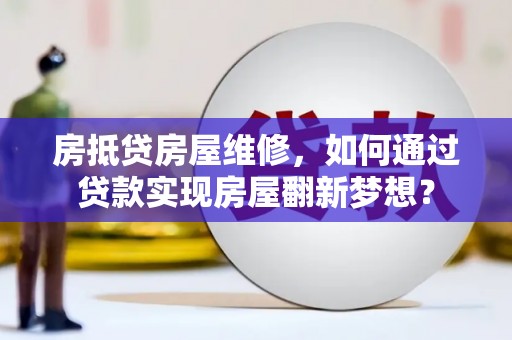 四方台房抵贷房屋维修，如何通过贷款实现房屋翻新梦想？